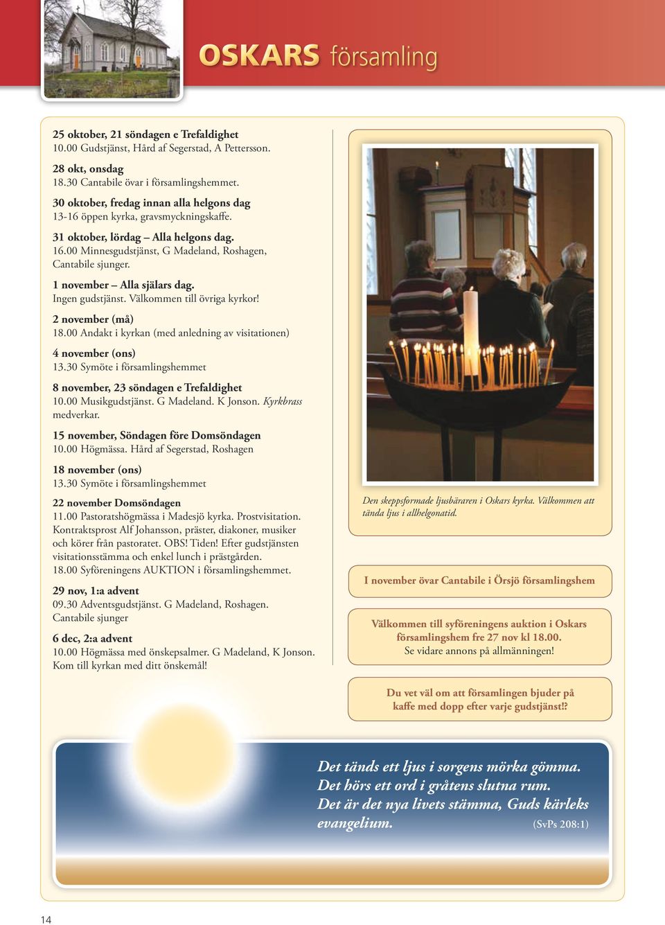 1 november Alla själars dag. Ingen gudstjänst. Välkommen till övriga kyrkor! 2 november (må) 18.00 Andakt i kyrkan (med anledning av visitationen) 4 november (ons) 13.