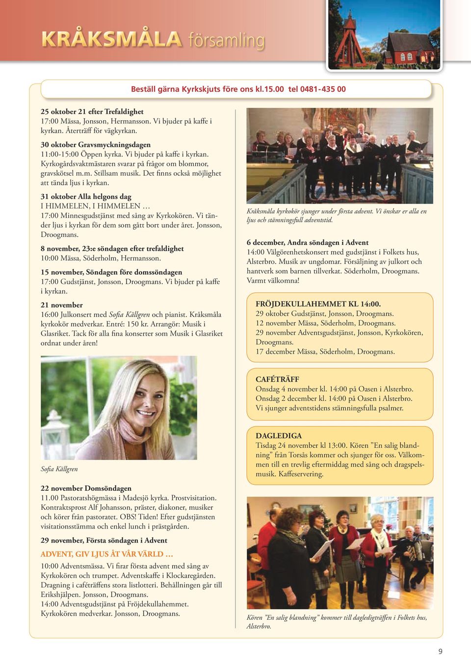 Det finns också möjlighet att tända ljus i kyrkan. 31 oktober Alla helgons dag I HIMMELEN, I HIMMELEN 17:00 Minnesgudstjänst med sång av Kyrkokören.