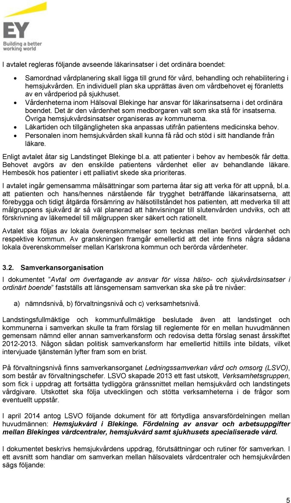 Det är den vårdenhet som medborgaren valt som ska stå för insatserna. Övriga hemsjukvårdsinsatser organiseras av kommunerna.