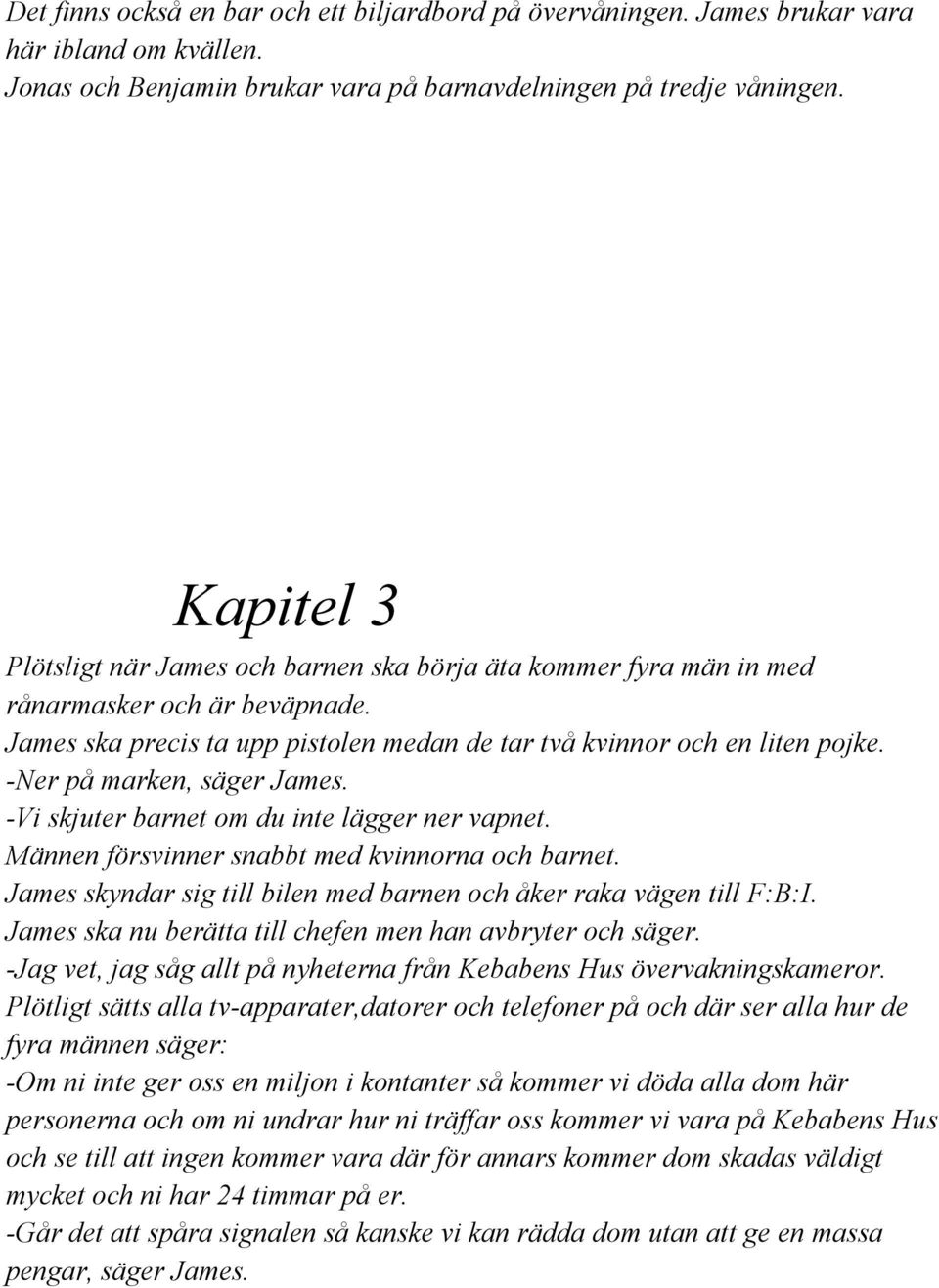 Ner på marken, säger James. Vi skjuter barnet om du inte lägger ner vapnet. Männen försvinner snabbt med kvinnorna och barnet. James skyndar sig till bilen med barnen och åker raka vägen till F:B:I.