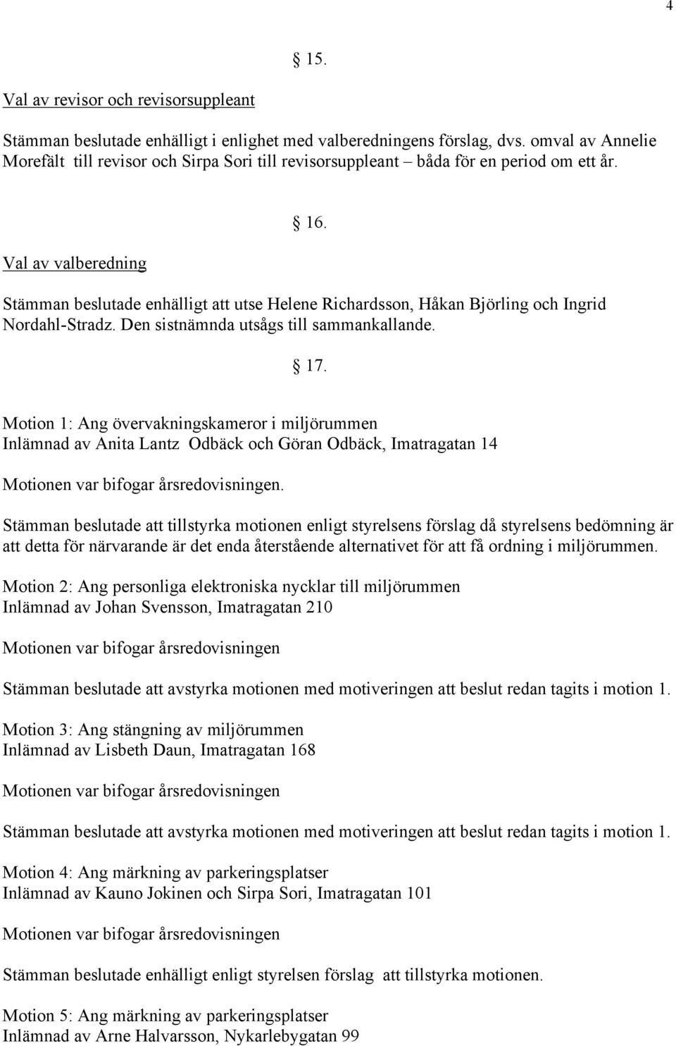 Stämman beslutade enhälligt att utse Helene Richardsson, Håkan Björling och Ingrid Nordahl-Stradz. Den sistnämnda utsågs till sammankallande. 17.