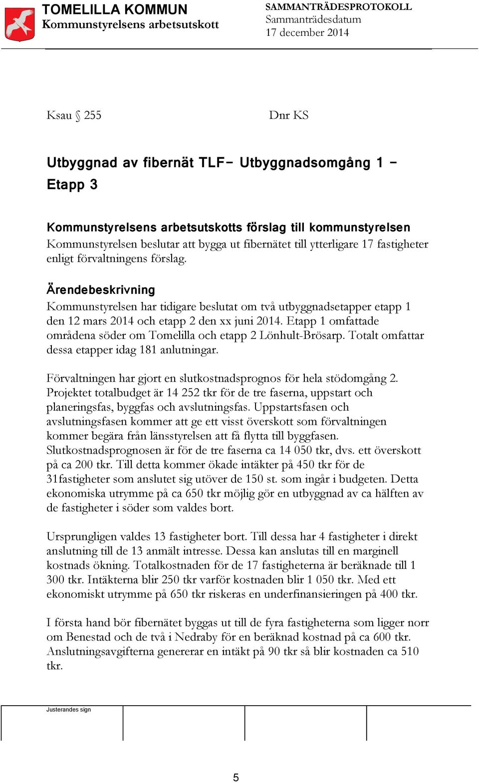 Etapp 1 omfattade områdena söder om Tomelilla och etapp 2 Lönhult-Brösarp. Totalt omfattar dessa etapper idag 181 anlutningar. Förvaltningen har gjort en slutkostnadsprognos för hela stödomgång 2.