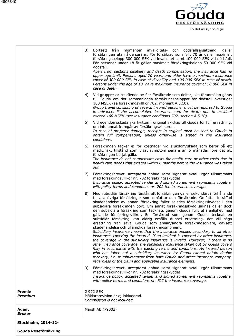 För personer under 18 år gäller maximalt försäkringsbelopp 50 000 SEK vid dödsfall. Apart from sections disability and death compensation, the insurance has no upper age limit.