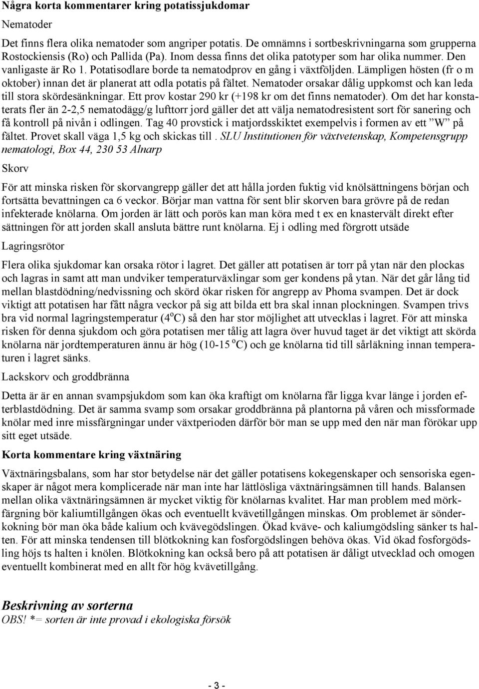Lämpligen hösten (fr o m oktober) innan det är planerat att odla potatis på fältet. ematoder orsakar dålig uppkomst och kan leda till stora skördesänkningar.