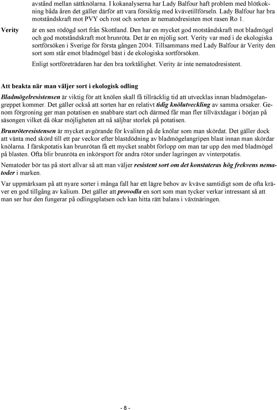 Den har en mycket god motståndskraft mot bladmögel och god motståndskraft mot brunröta. Det är en mjölig sort. Verity var med i de ekologiska sortförsöken i Sverige för första gången 2004.