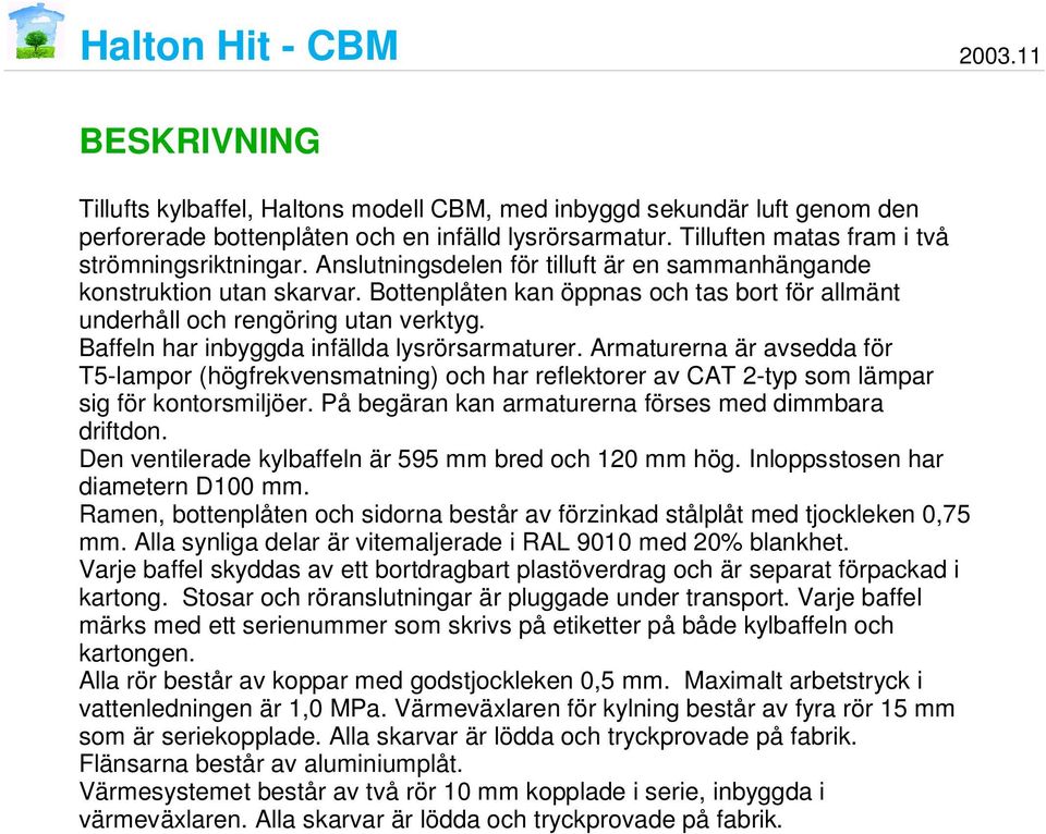 Baffeln har inbyggda infällda lysrörsarmaturer. Armaturerna är avsedda för T5-lampor (högfrekvensmatning) och har reflektorer av CAT 2-typ som lämpar sig för kontorsmiljöer.