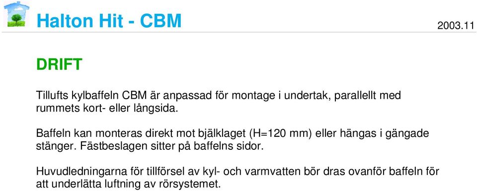 Baffeln kan monteras direkt mot bjälklaget (H=120 mm) eller hängas i gängade stänger.