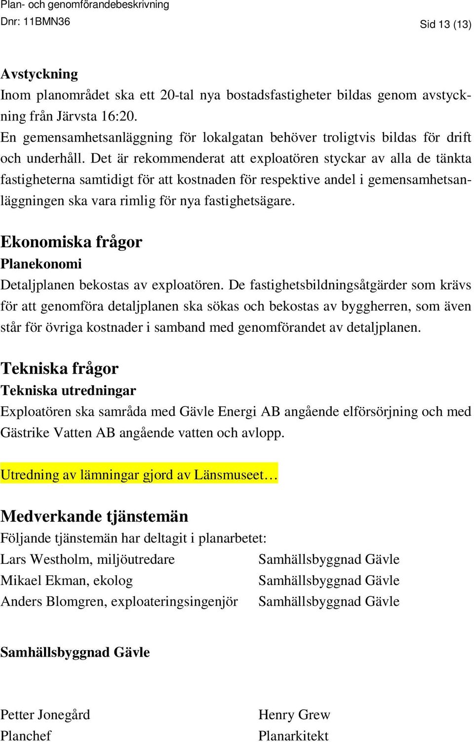 Det är rekommenderat att exploatören styckar av alla de tänkta fastigheterna samtidigt för att kostnaden för respektive andel i gemensamhetsanläggningen ska vara rimlig för nya fastighetsägare.