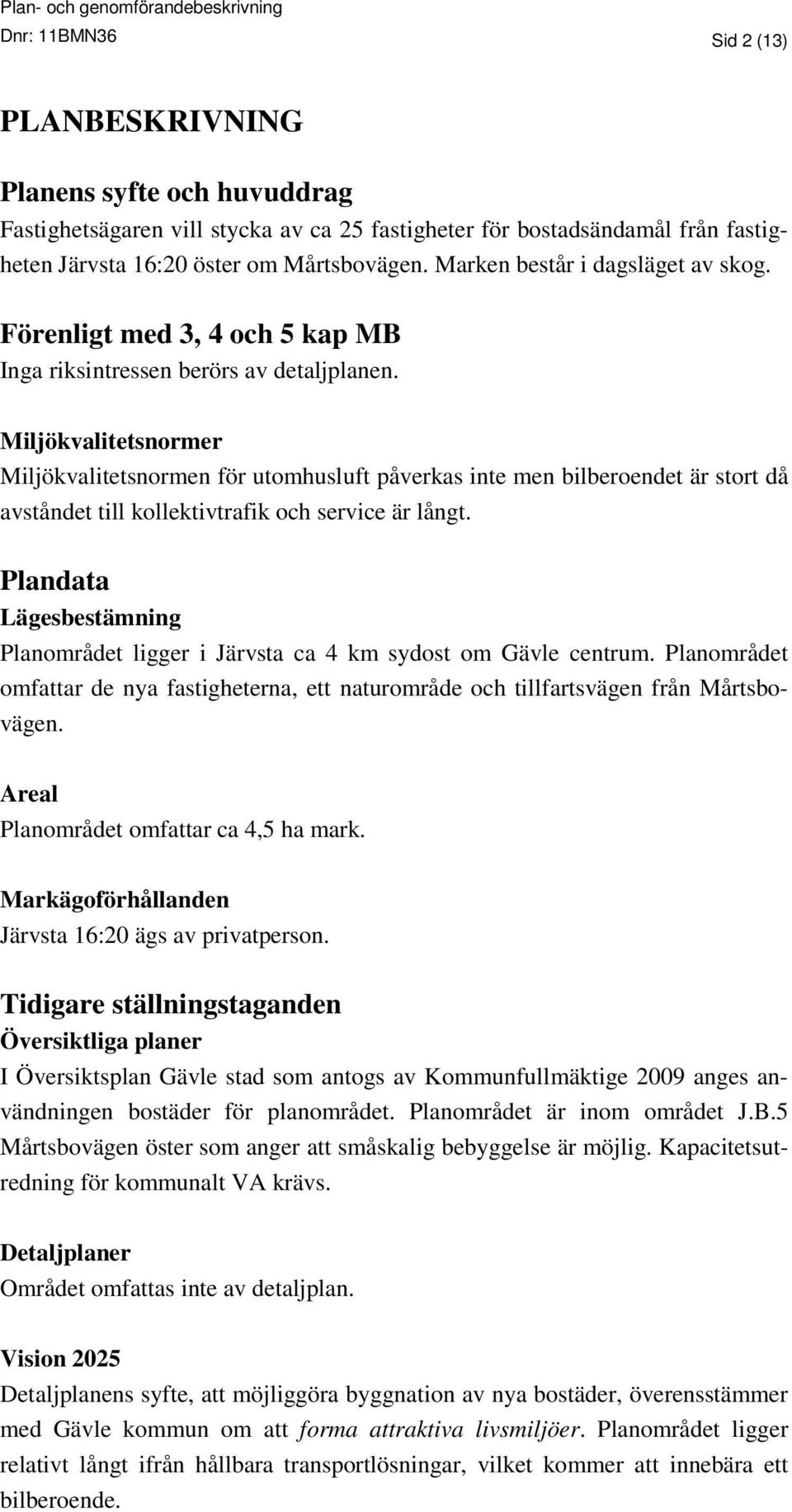 Miljökvalitetsnormer Miljökvalitetsnormen för utomhusluft påverkas inte men bilberoendet är stort då avståndet till kollektivtrafik och service är långt.