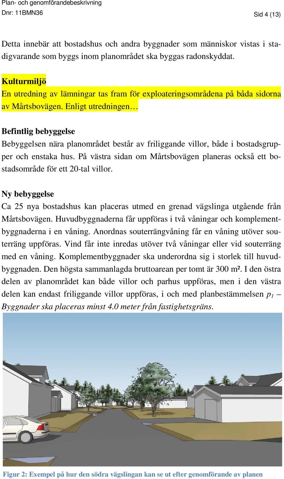 Enligt utredningen Befintlig bebyggelse Bebyggelsen nära planområdet består av friliggande villor, både i bostadsgrupper och enstaka hus.