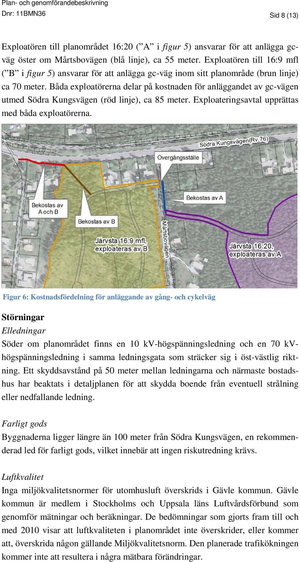 Båda exploatörerna delar på kostnaden för anläggandet av gc-vägen utmed Södra Kungsvägen (röd linje), ca 85 meter. Exploateringsavtal upprättas med båda exploatörerna.