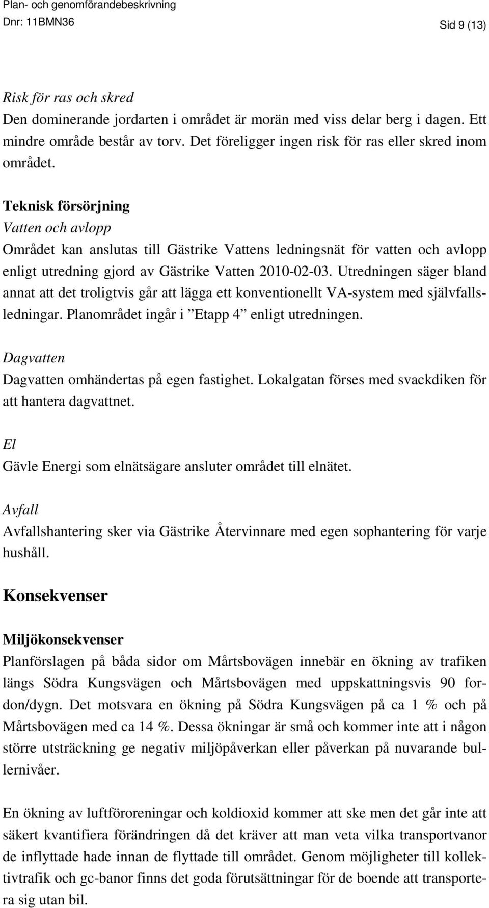 Teknisk försörjning Vatten och avlopp Området kan anslutas till Gästrike Vattens ledningsnät för vatten och avlopp enligt utredning gjord av Gästrike Vatten 2010-02-03.