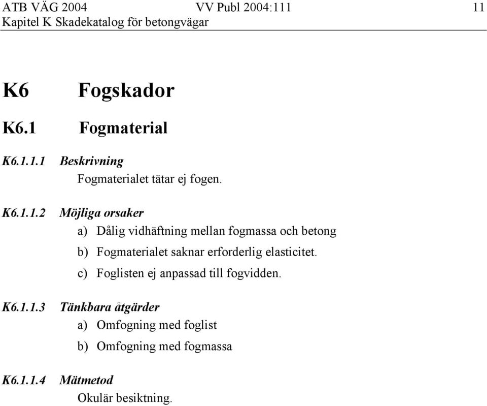 a) Dålig vidhäftning mellan fogmassa och betong b) Fogmaterialet saknar erforderlig