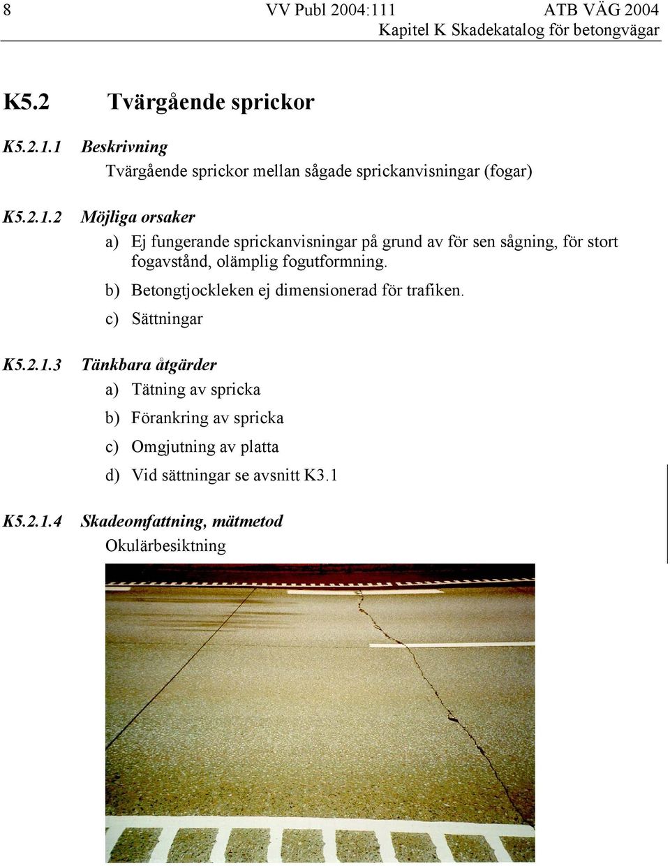 sprickanvisningar (fogar) a) Ej fungerande sprickanvisningar på grund av för sen sågning, för stort fogavstånd,