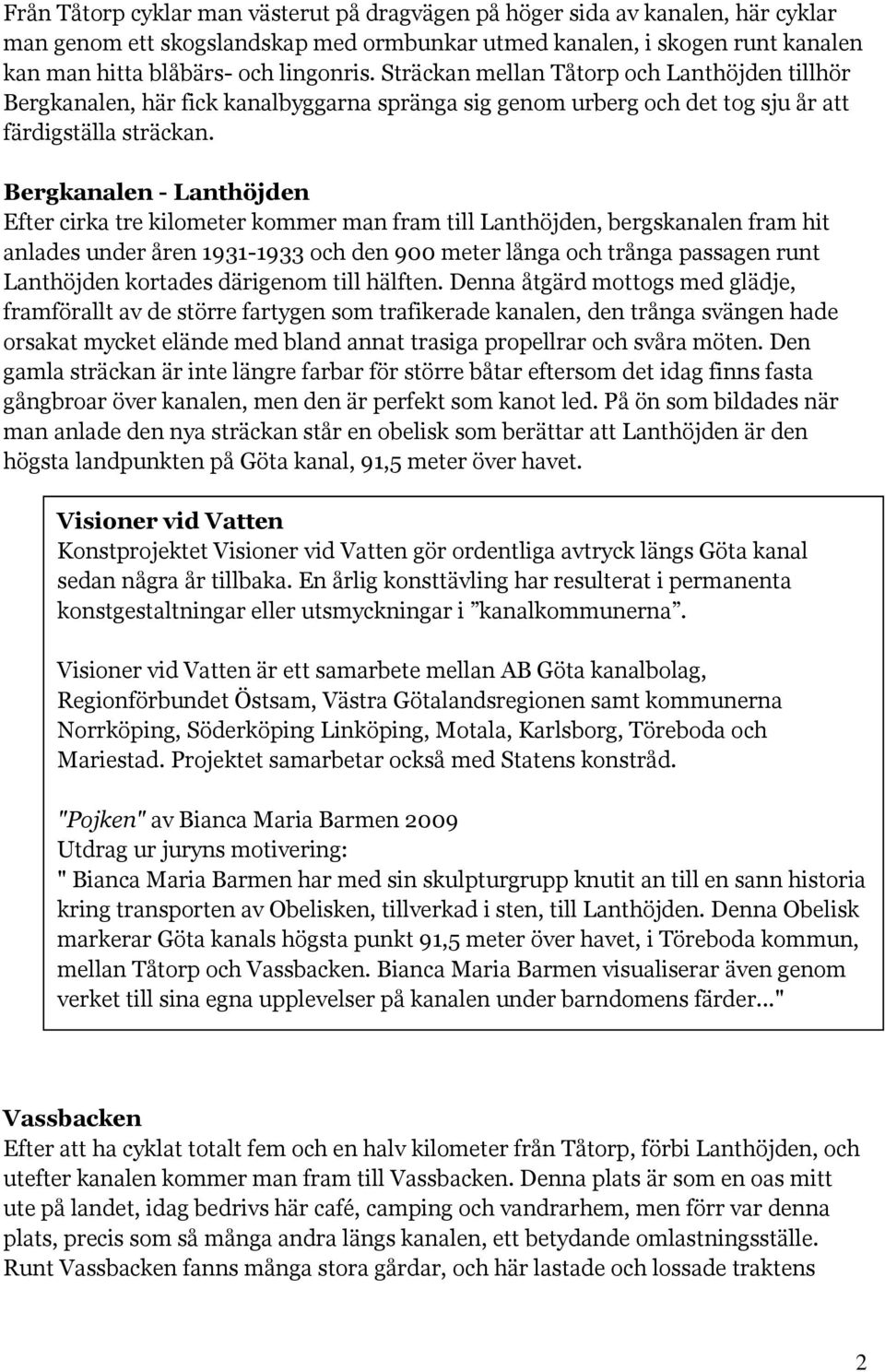 Bergkanalen - Lanthöjden Efter cirka tre kilometer kommer man fram till Lanthöjden, bergskanalen fram hit anlades under åren 1931-1933 och den 900 meter långa och trånga passagen runt Lanthöjden