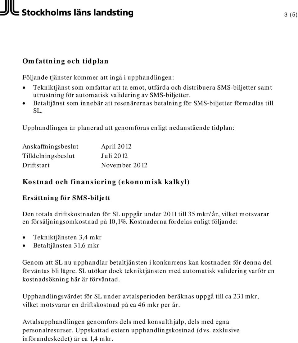 Upphandlingen är planerad genomföras enligt nedanstående tidplan: Anskaffningsbeslut April 2012 Tilldelningsbeslut Juli 2012 Driftstart November 2012 Kostnad och finansiering (ekonomisk kalkyl)