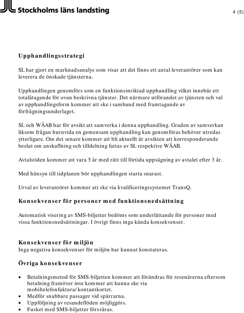 Det närmare utförandet av tjänsten och val av upphandlingsform kommer ske i samband med framtagande av förfrågningsunderlaget. SL och WÅAB har för avsikt samverka i denna upphandling.