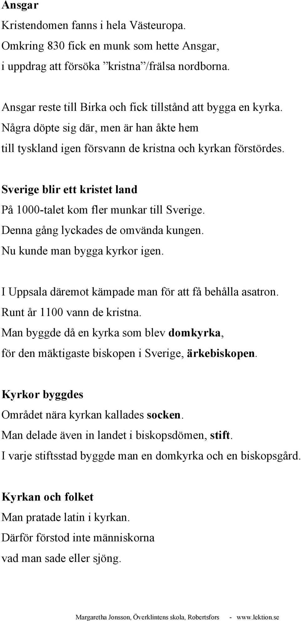 Denna gång lyckades de omvända kungen. Nu kunde man bygga kyrkor igen. I Uppsala däremot kämpade man för att få behålla asatron. Runt år 1100 vann de kristna.