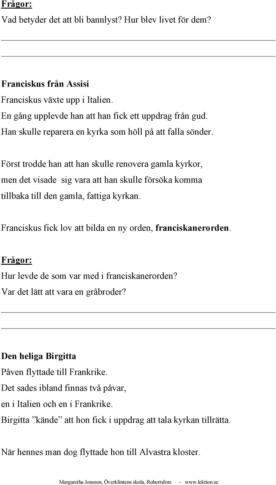 Först trodde han att han skulle renovera gamla kyrkor, men det visade sig vara att han skulle försöka komma tillbaka till den gamla, fattiga kyrkan.