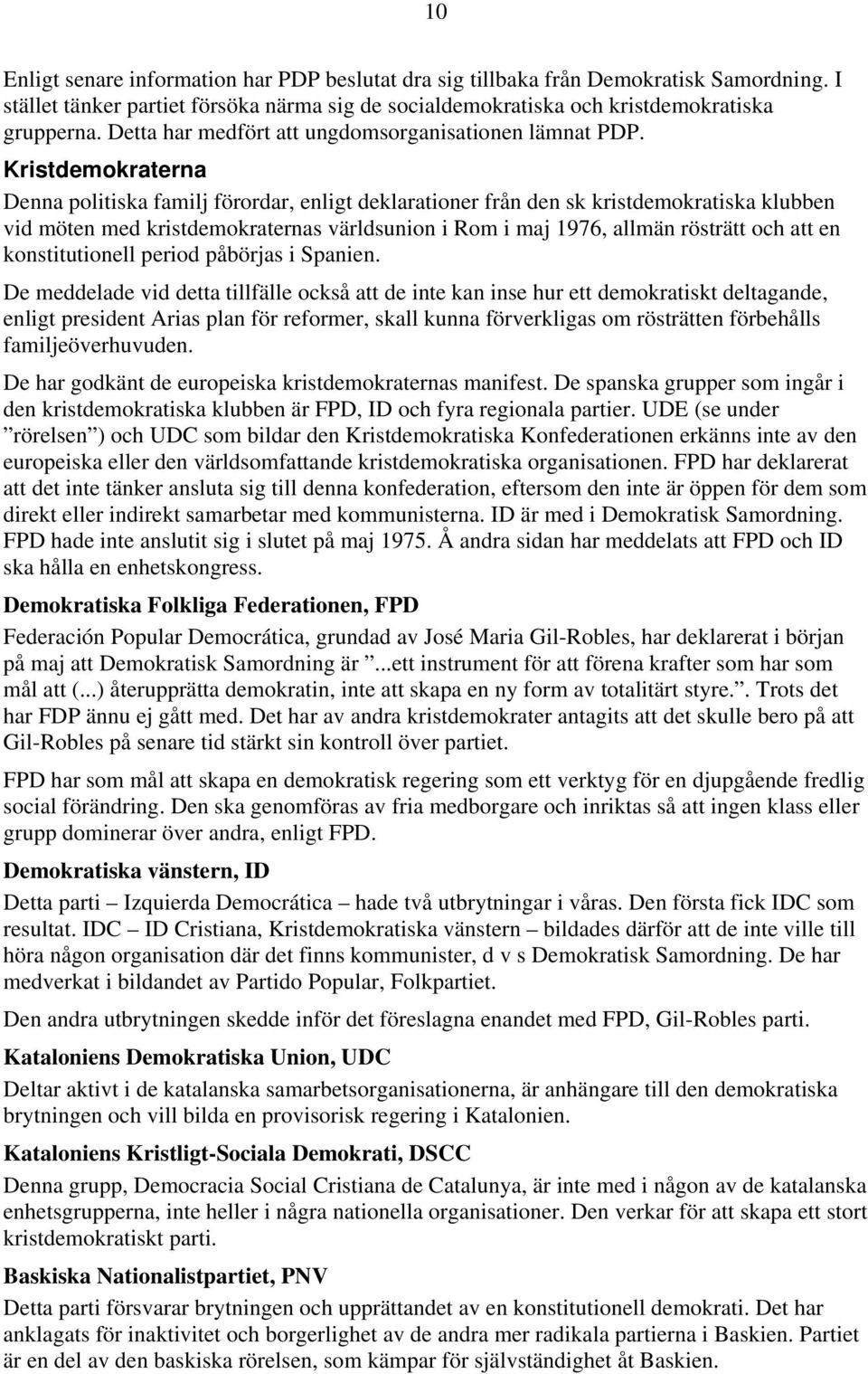 Kristdemokraterna Denna politiska familj förordar, enligt deklarationer från den sk kristdemokratiska klubben vid möten med kristdemokraternas världsunion i Rom i maj 1976, allmän rösträtt och att en