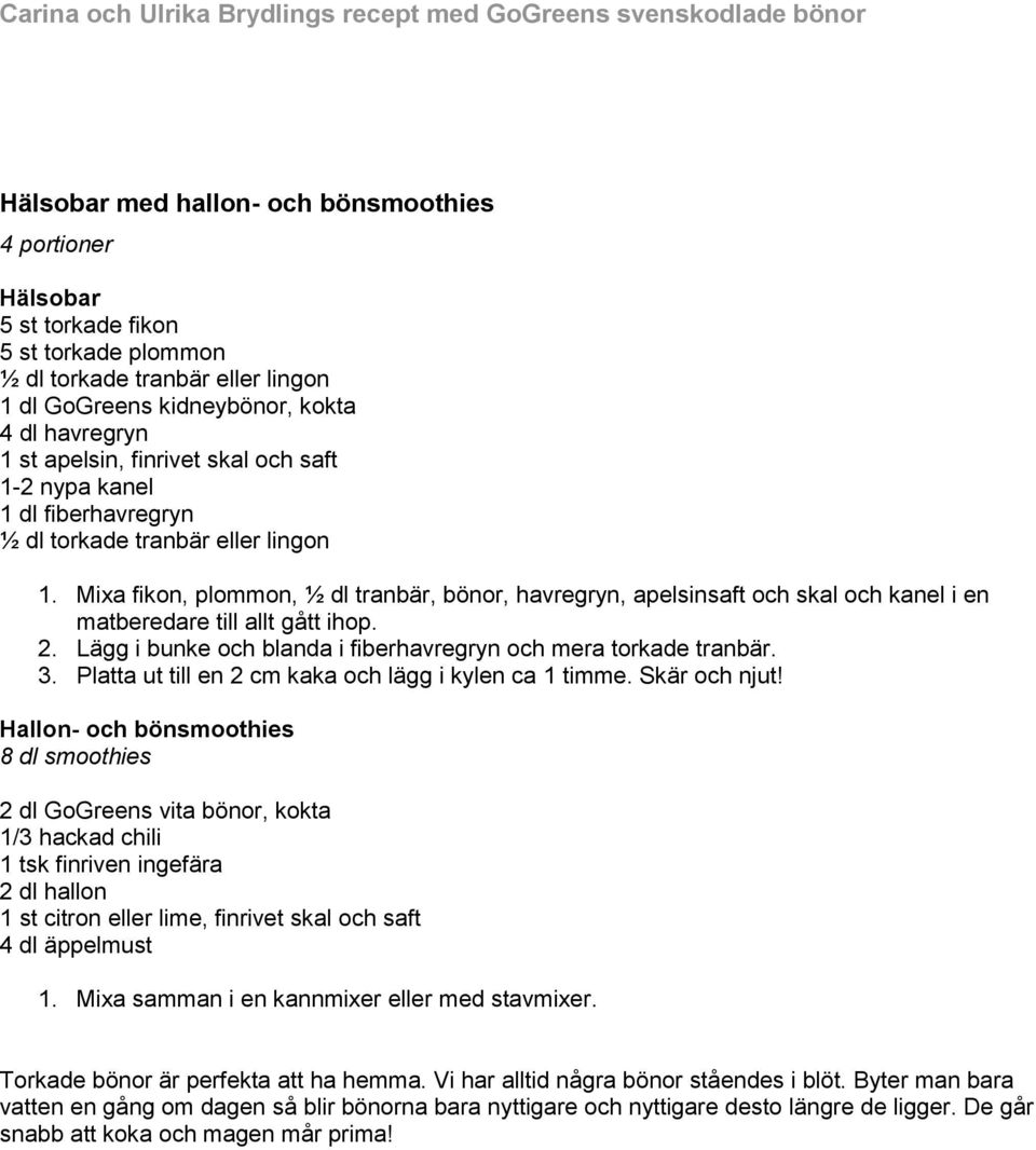 Mixa fikon, plommon, ½ dl tranbär, bönor, havregryn, apelsinsaft och skal och kanel i en matberedare till allt gått ihop. 2. Lägg i bunke och blanda i fiberhavregryn och mera torkade tranbär. 3.