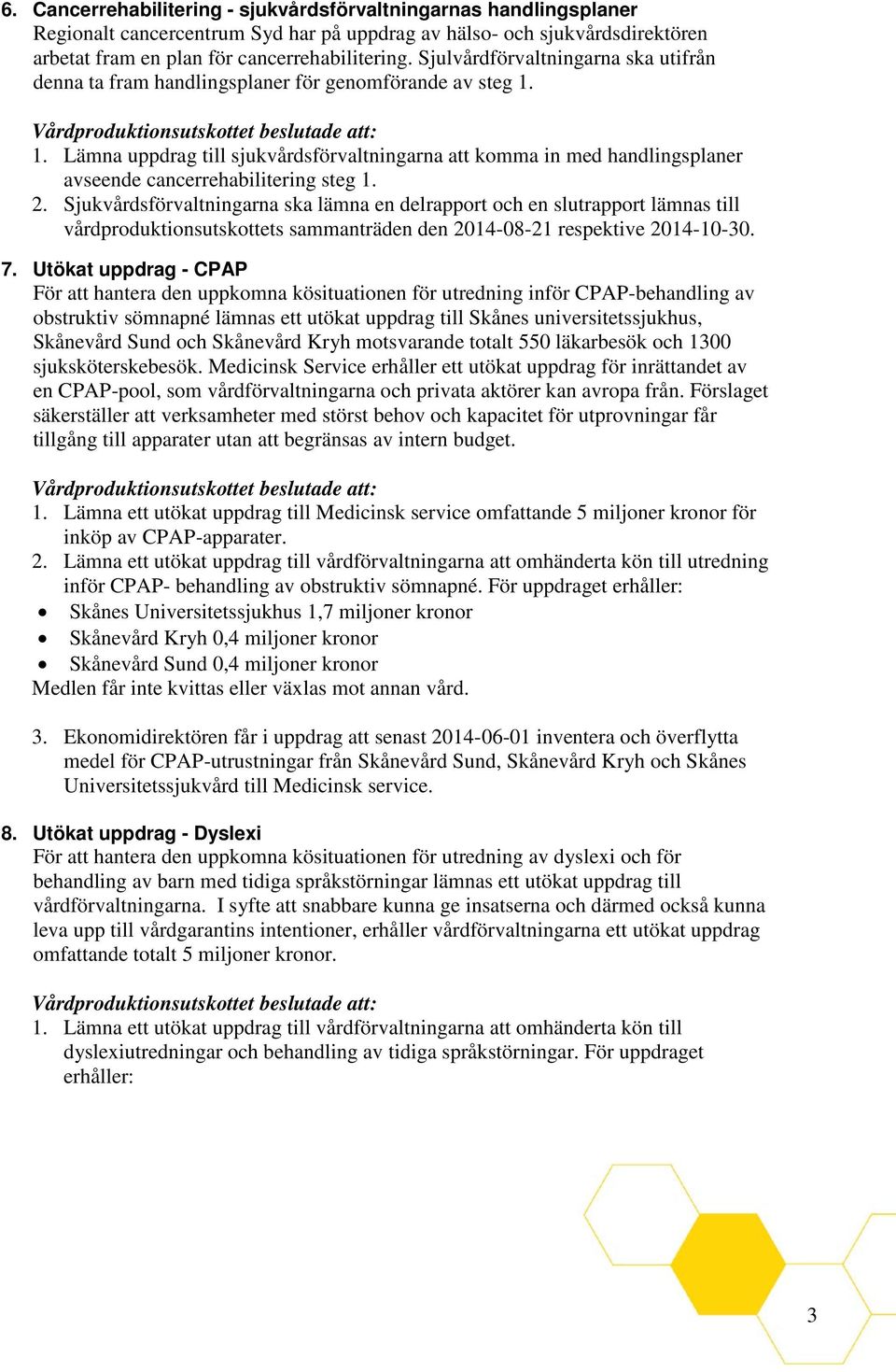 1. Lämna uppdrag till sjukvårdsförvaltningarna att komma in med handlingsplaner avseende cancerrehabilitering steg 1. 2.