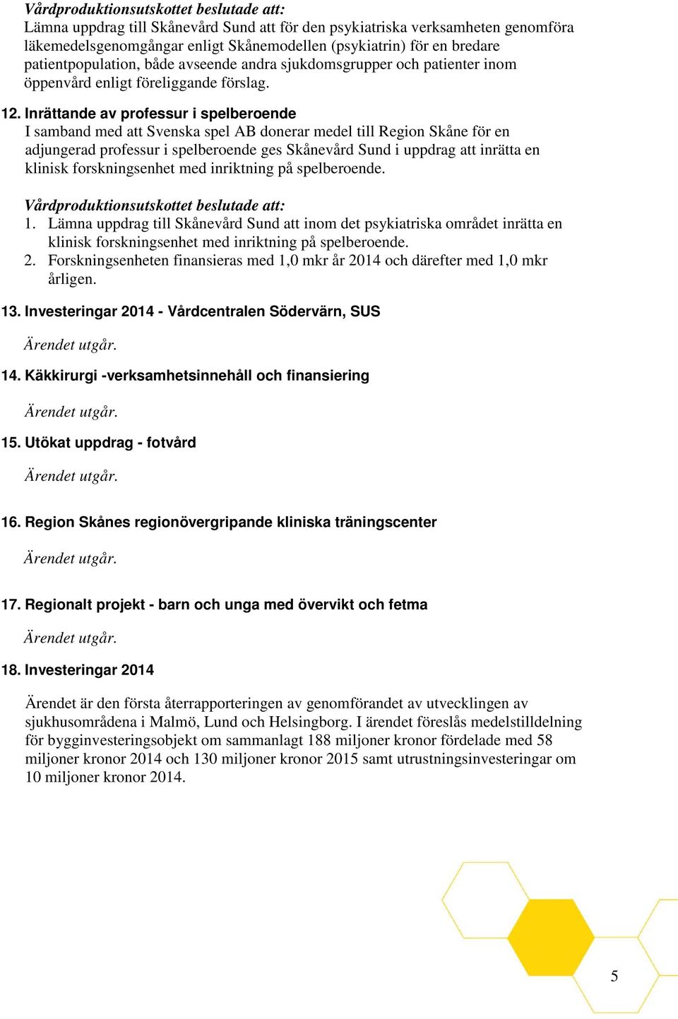 Inrättande av professur i spelberoende I samband med att Svenska spel AB donerar medel till Region Skåne för en adjungerad professur i spelberoende ges Skånevård Sund i uppdrag att inrätta en klinisk