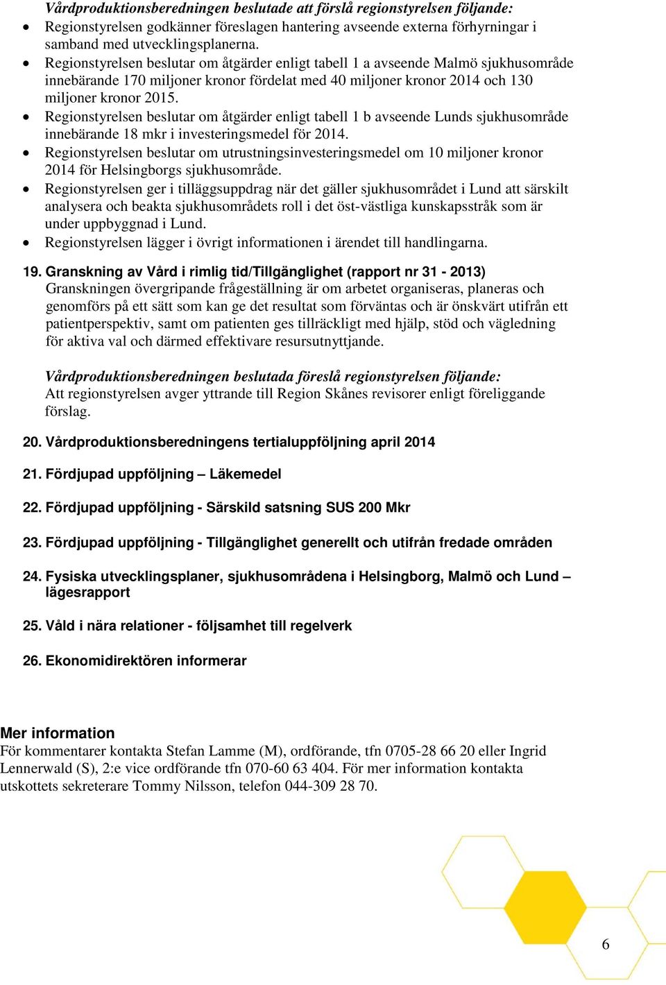 Regionstyrelsen beslutar om åtgärder enligt tabell 1 b avseende Lunds sjukhusområde innebärande 18 mkr i investeringsmedel för 2014.