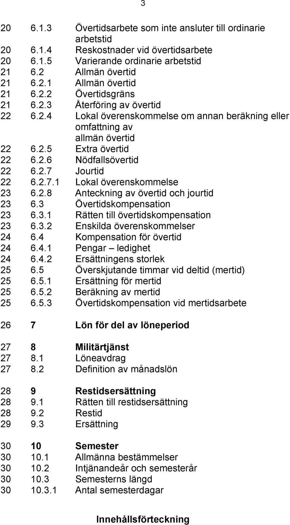 2.7.1 Lokal överenskommelse 23 6.2.8 Anteckning av övertid och jourtid 23 6.3 Övertidskompensation 23 6.3.1 Rätten till övertidskompensation 23 6.3.2 Enskilda överenskommelser 24 6.