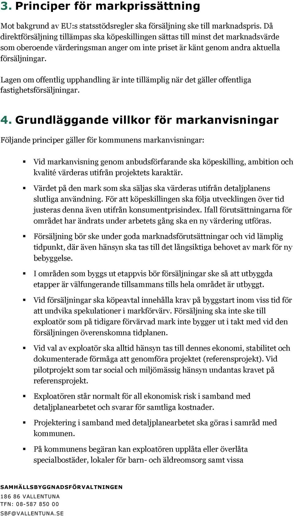 Lagen om offentlig upphandling är inte tillämplig när det gäller offentliga fastighetsförsäljningar. 4.