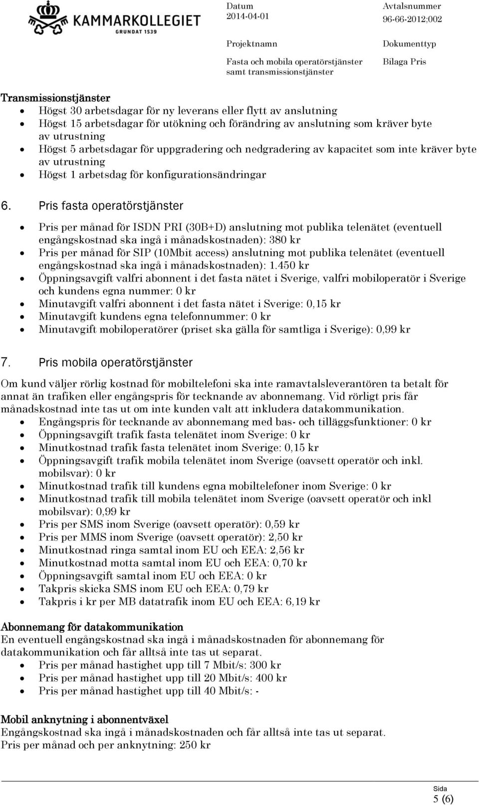 Pris fasta operatörstjänster Pris per månad för ISDN PRI (30B+D) anslutning mot publika telenätet (eventuell engångskostnad ska ingå i månadskostnaden): 380 kr Pris per månad för SIP (10Mbit access)