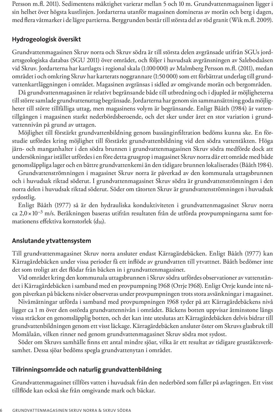 Hydrogeologisk översikt Grundvattenmagasinen Skruv norra och Skruv södra är till största delen avgränsade utifrån SGUs jordartsgeologiska databas (SGU 2011) över området, och följer i huvudsak