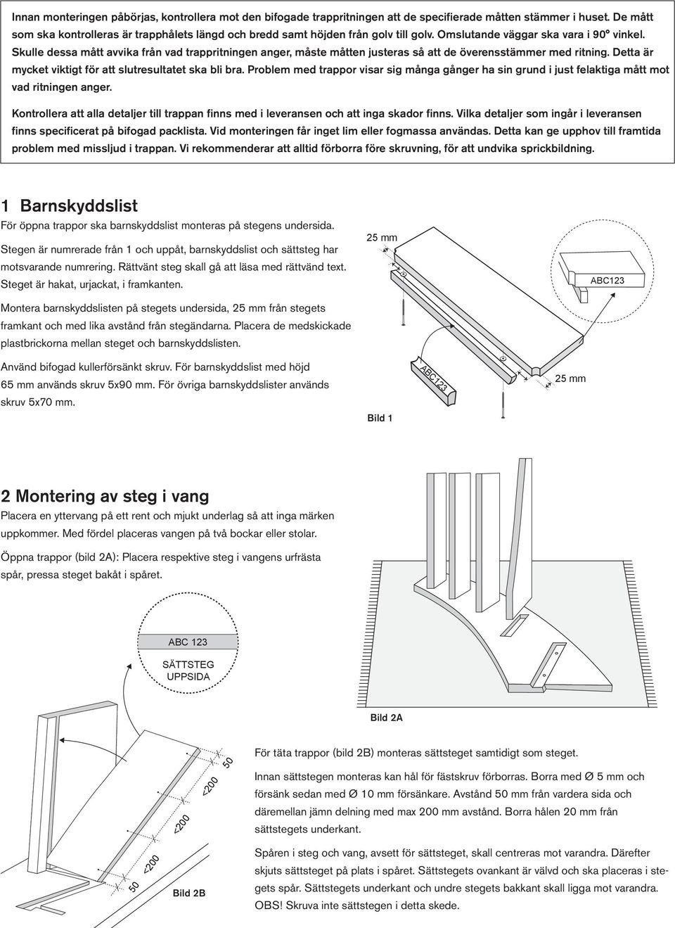 Skulle dessa mått avvika från vad trappritningen anger, måste måtten justeras så att de överensstämmer med ritning. Detta är mycket viktigt för att slutresultatet ska bli bra.