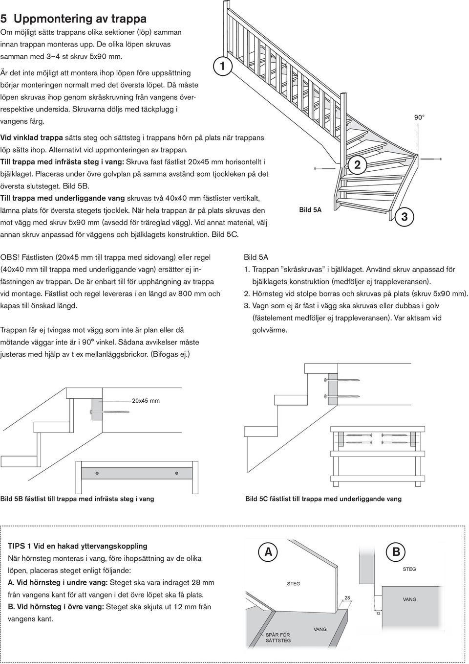 Skruvarna döljs med täckplugg i vangens färg. 1 90 Vid vinklad trappa sätts steg och sättsteg i trappans hörn på plats när trappans löp sätts ihop. Alternativt vid uppmonteringen av trappan.