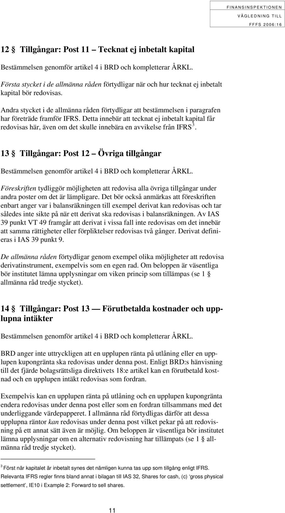 Detta innebär att tecknat ej inbetalt kapital får redovisas här, även om det skulle innebära en avvikelse från IFRS 3.