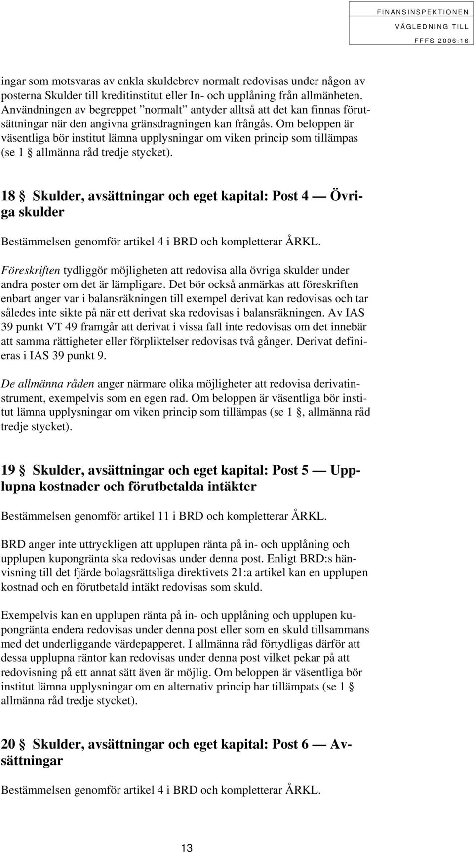 Om beloppen är väsentliga bör institut lämna upplysningar om viken princip som tillämpas (se 1 allmänna råd tredje stycket).