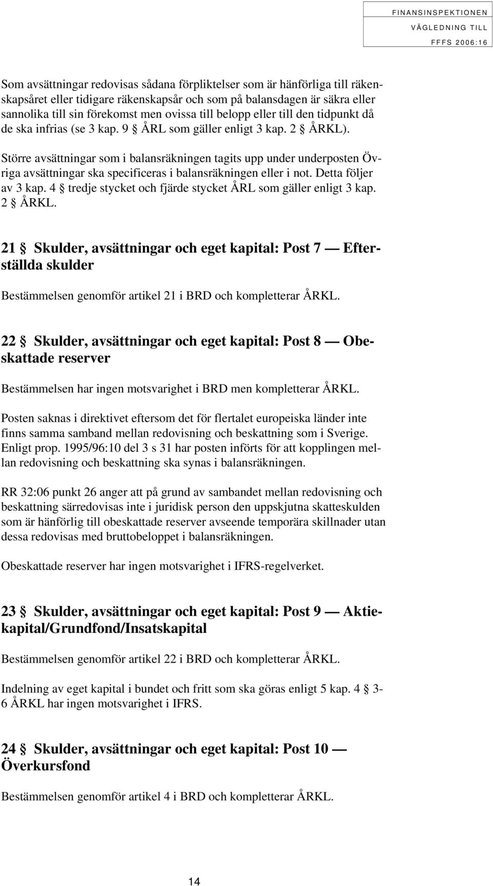 Större avsättningar som i balansräkningen tagits upp under underposten Övriga avsättningar ska specificeras i balansräkningen eller i not. Detta följer av 3 kap.