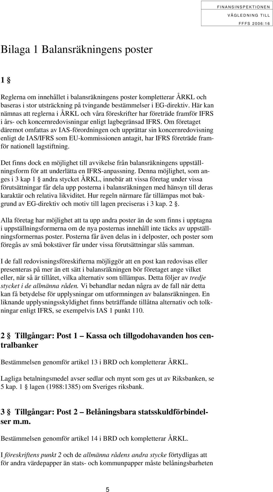 Om företaget däremot omfattas av IAS-förordningen och upprättar sin koncernredovisning enligt de IAS/IFRS som EU-kommissionen antagit, har IFRS företräde framför nationell lagstiftning.