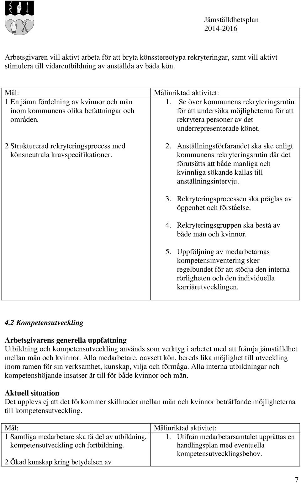 Se över kommunens rekryteringsrutin för att undersöka möjligheterna för att rekrytera personer av det underrepresenterade könet. 2.