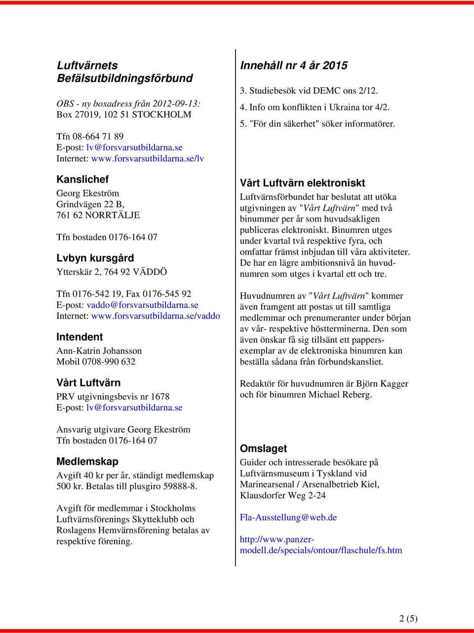 se/lv Kanslichef Georg Ekeström Grindvägen 22 B, 761 62 NORRTÄLJE Tfn bostaden 0176-164 07 Lvbyn kursgård Ytterskär 2, 764 92 VÄDDÖ Tfn 0176-542 19, Fax 0176-545 92 E-post: vaddo@forsvarsutbildarna.