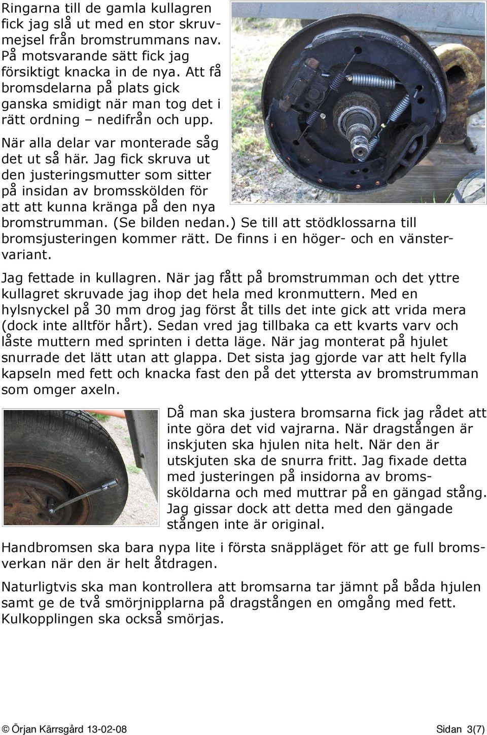 Jag fick skruva ut den justeringsmutter som sitter på insidan av bromsskölden för att att kunna kränga på den nya bromstrumman. (Se bilden nedan.