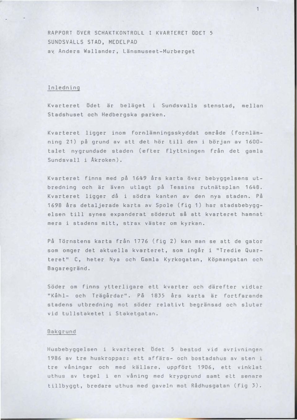 Kvarteret ligger ino m fo r n l ämni n g ss k y d da t o mråde ( f o r n l ä m n i ng 21 ) på grund av att det hör till den i bör j an av 1600 tal e t ny grundade s taden ( e ft e r fl yttningen frå