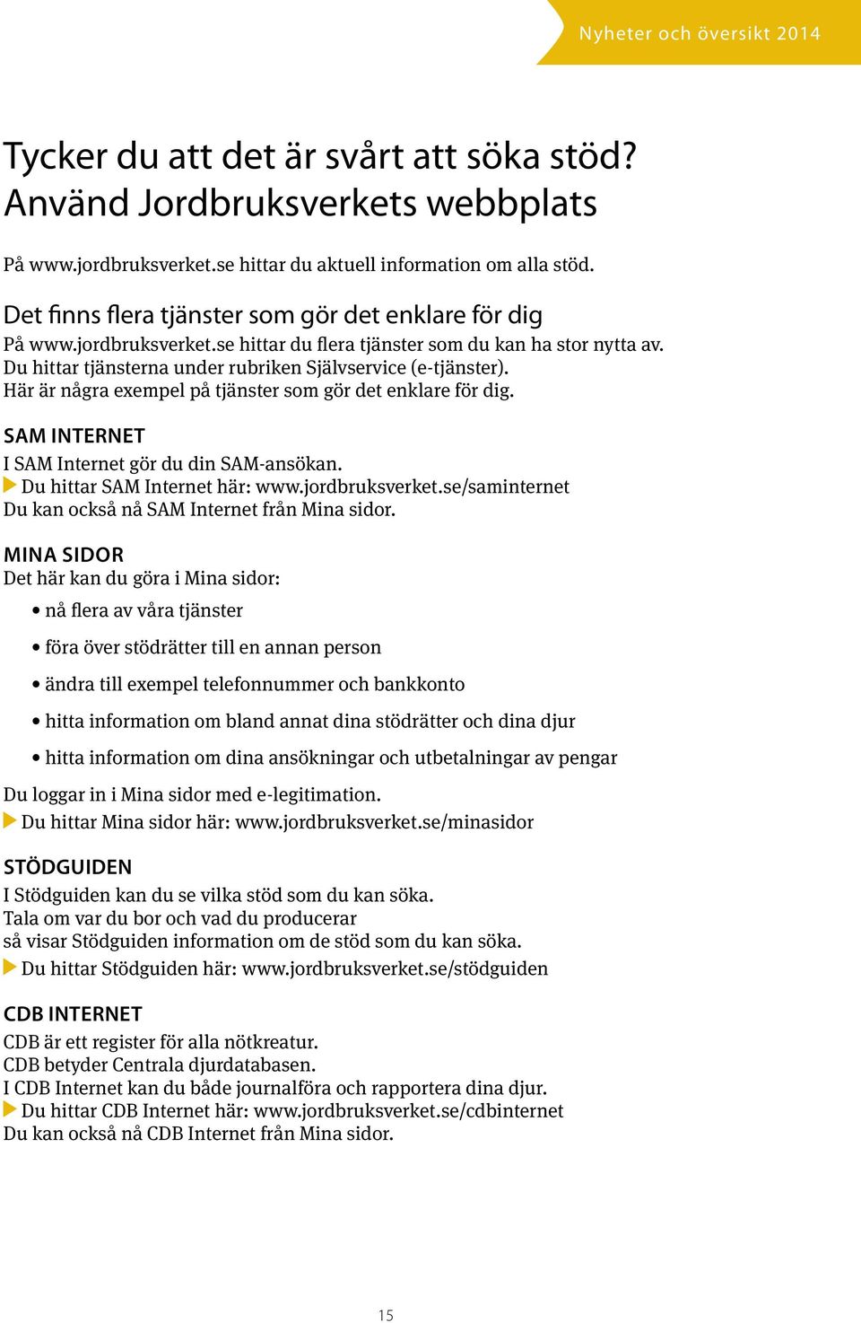 Här är några exempel på tjänster som gör det enklare för dig. SAM INTERNET I SAM Internet gör du din SAM-ansökan. Du hittar SAM Internet här: www.jordbruksverket.