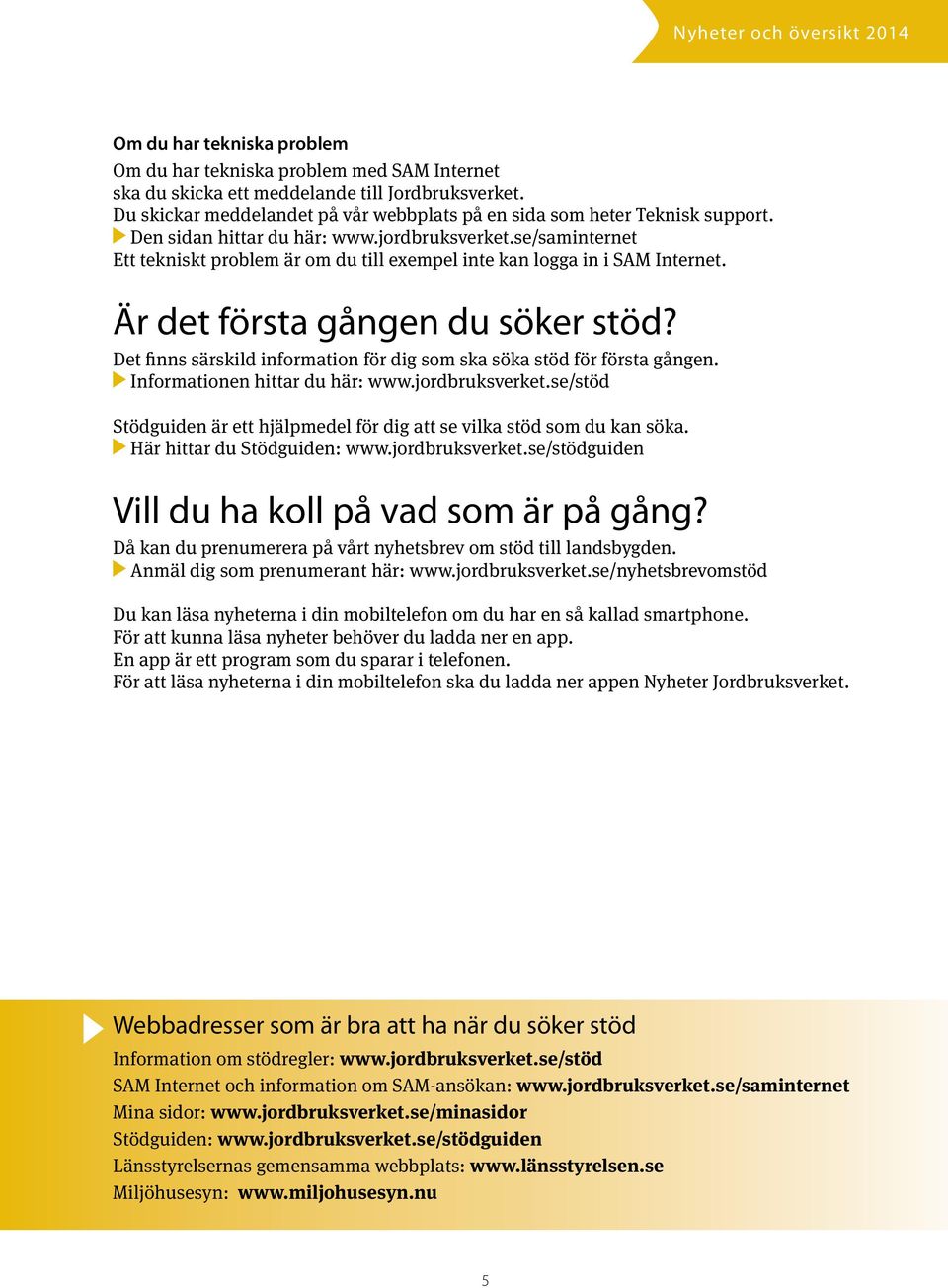 Det finns särskild information för dig som ska söka stöd för första gången. Informationen hittar du här: www.jordbruksverket.