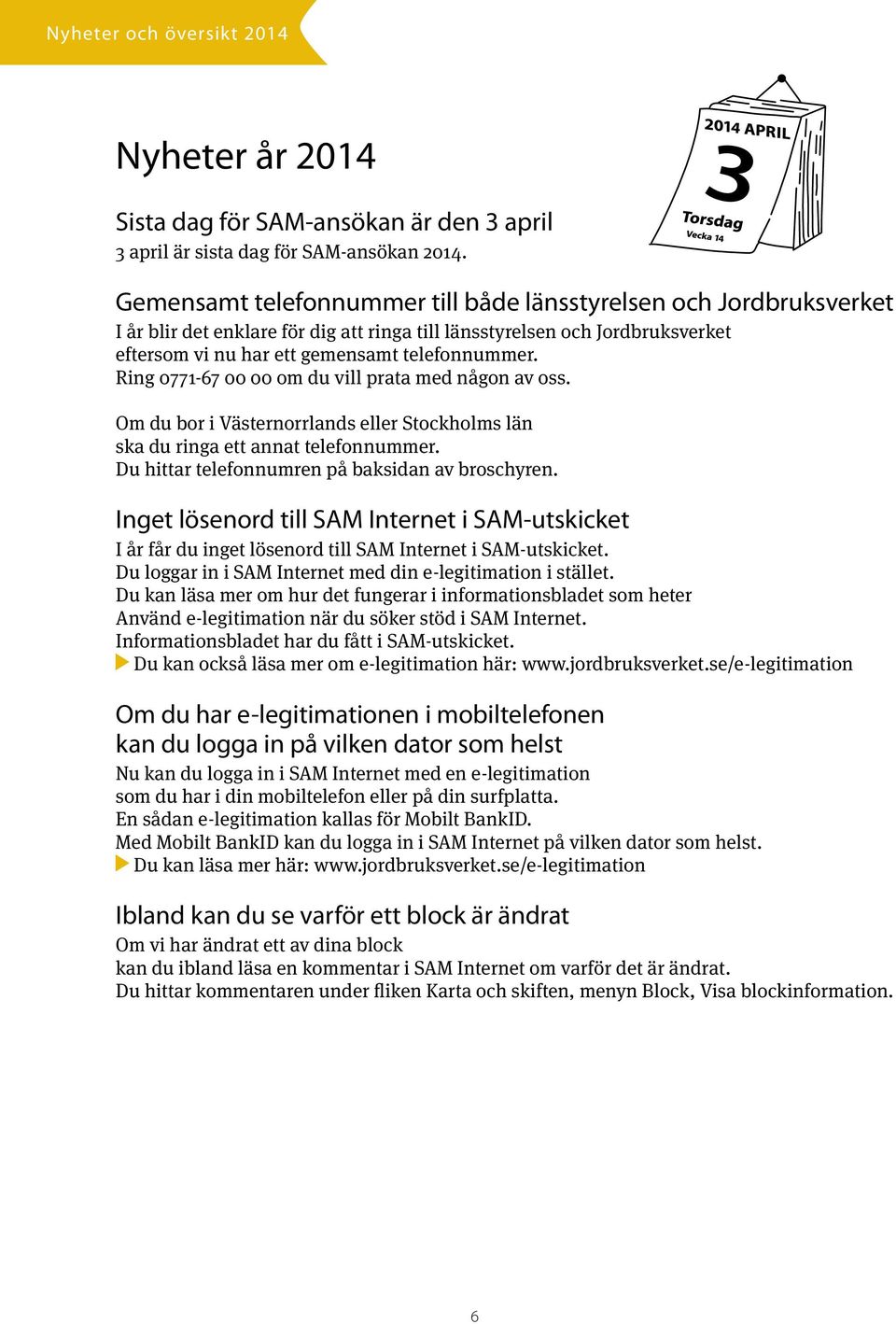 Ring 0771-67 00 00 om du vill prata med någon av oss. Om du bor i Västernorrlands eller Stockholms län ska du ringa ett annat telefonnummer. Du hittar telefonnumren på baksidan av broschyren.