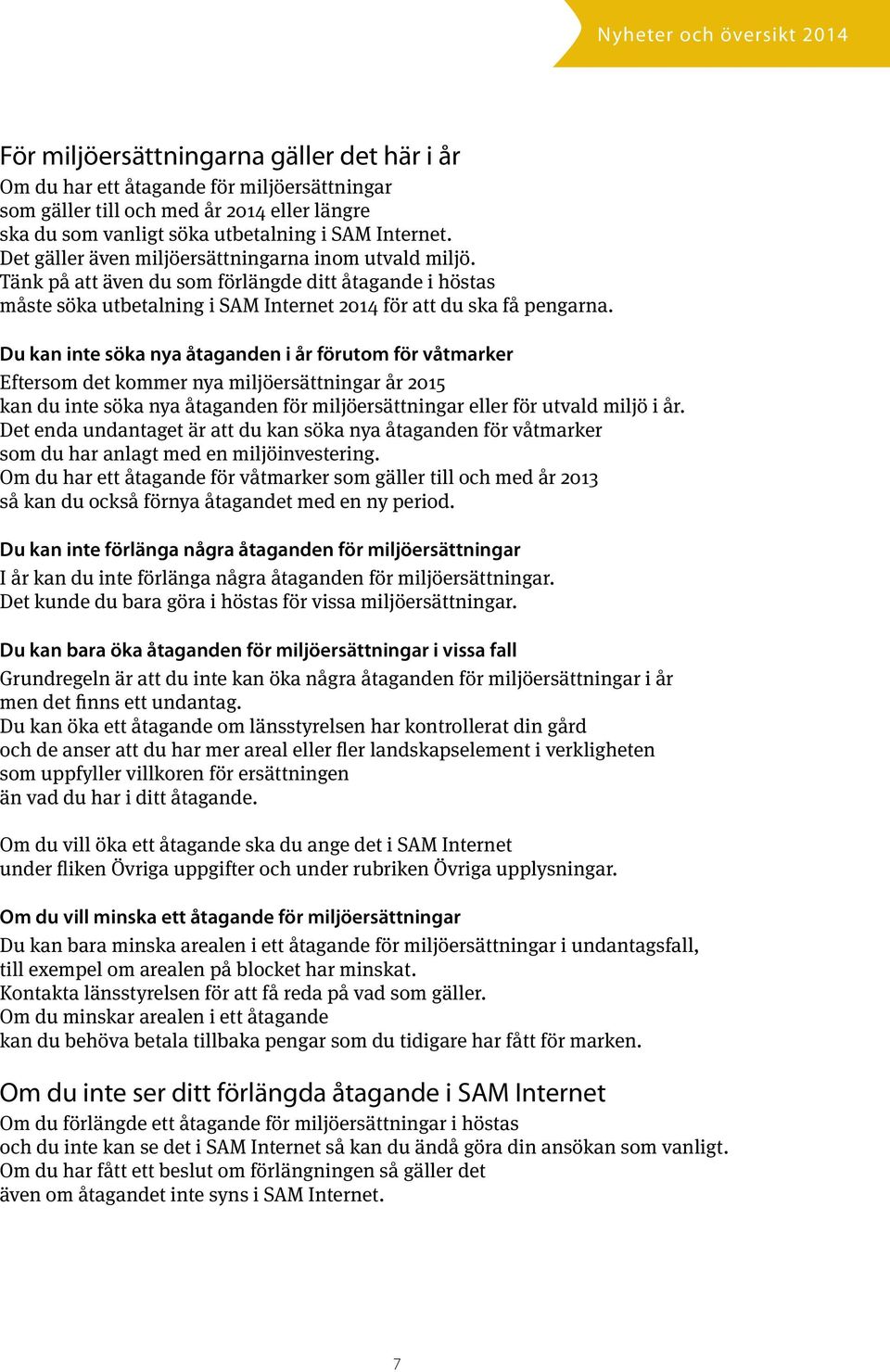 Du kan inte söka nya åtaganden i år förutom för våtmarker Eftersom det kommer nya miljöersättningar år 2015 kan du inte söka nya åtaganden för miljöersättningar eller för utvald miljö i år.