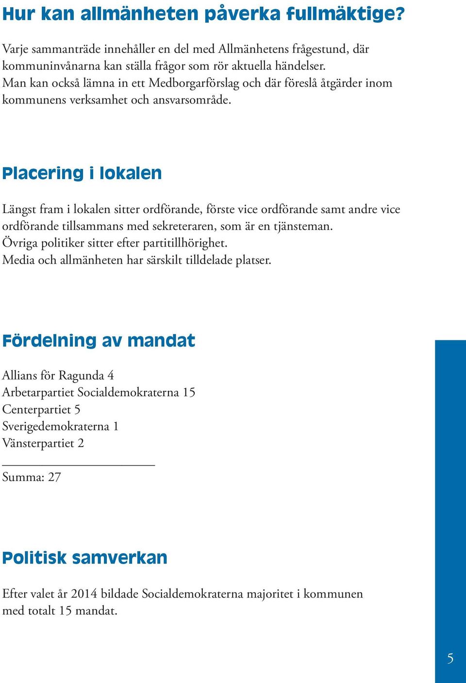 Placering i lokalen Längst fram i lokalen sitter ordförande, förste vice ordförande samt andre vice ordförande tillsammans med sekreteraren, som är en tjänsteman.