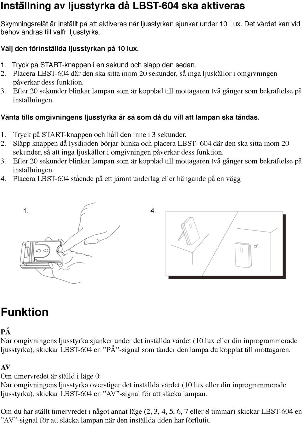 Placera LBST-604 där den ska sitta inom 20 sekunder, så inga ljuskällor i omgivningen påverkar dess funktion. 3.