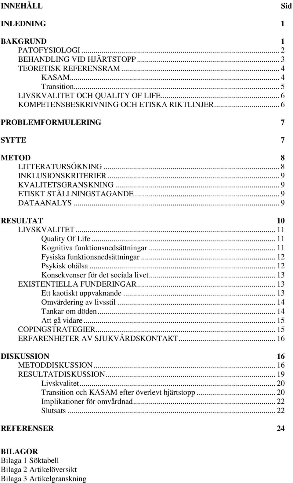 .. 9 DATAANALYS... 9 RESULTAT 10 LIVSKVALITET... 11 Quality Of Life... 11 Kognitiva funktionsnedsättningar... 11 Fysiska funktionsnedsättningar... 12 Psykisk ohälsa.