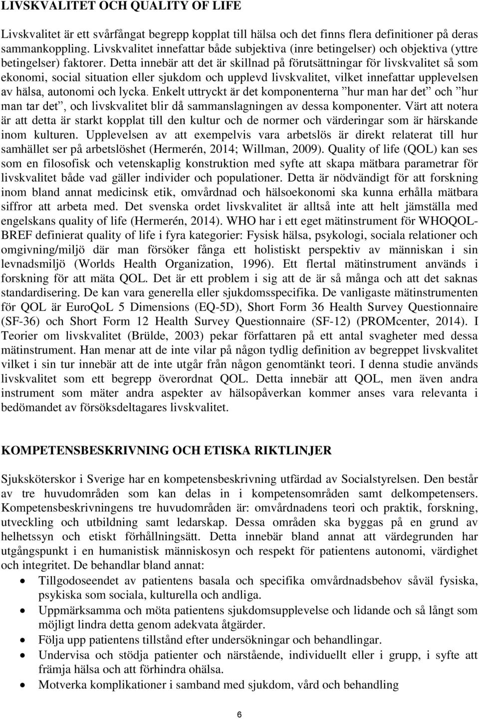 Detta innebär att det är skillnad på förutsättningar för livskvalitet så som ekonomi, social situation eller sjukdom och upplevd livskvalitet, vilket innefattar upplevelsen av hälsa, autonomi och